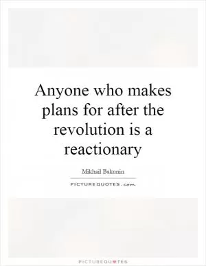 Anyone who makes plans for after the revolution is a reactionary Picture Quote #1