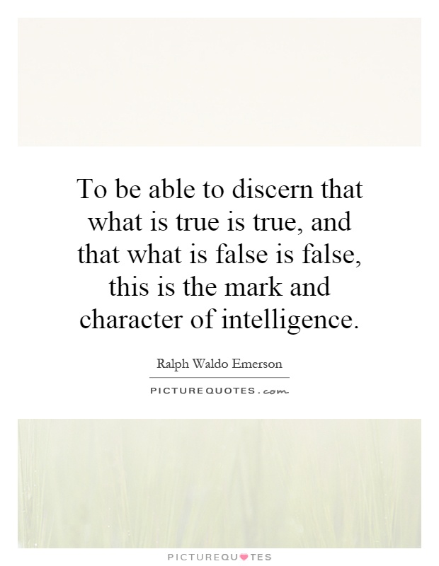 To be able to discern that what is true is true, and that what is false is false, this is the mark and character of intelligence Picture Quote #1