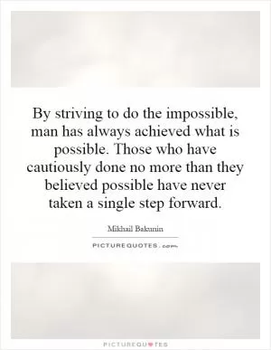 By striving to do the impossible, man has always achieved what is possible. Those who have cautiously done no more than they believed possible have never taken a single step forward Picture Quote #1