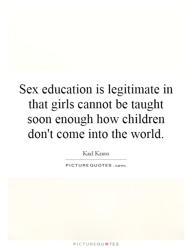 Sex education is legitimate in that girls cannot be taught soon enough how children don't come into the world Picture Quote #1