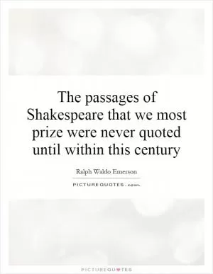 The passages of Shakespeare that we most prize were never quoted until within this century Picture Quote #1