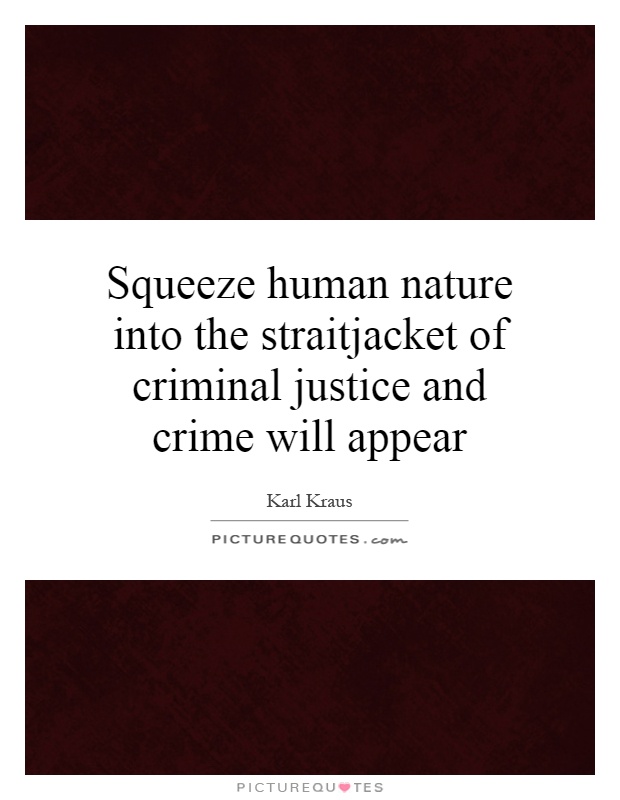 Squeeze human nature into the straitjacket of criminal justice and crime will appear Picture Quote #1