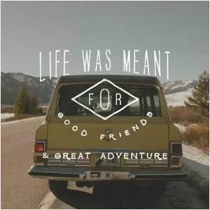 Life was meant for good friends and great adventure Picture Quote #1