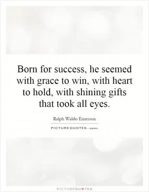Born for success, he seemed with grace to win, with heart to hold, with shining gifts that took all eyes Picture Quote #1