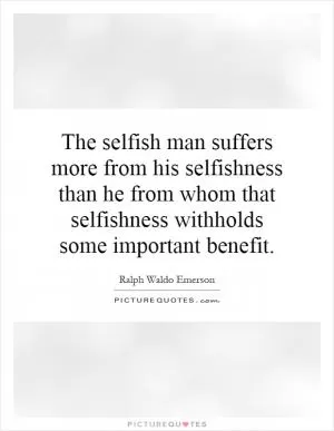 The selfish man suffers more from his selfishness than he from whom that selfishness withholds some important benefit Picture Quote #1
