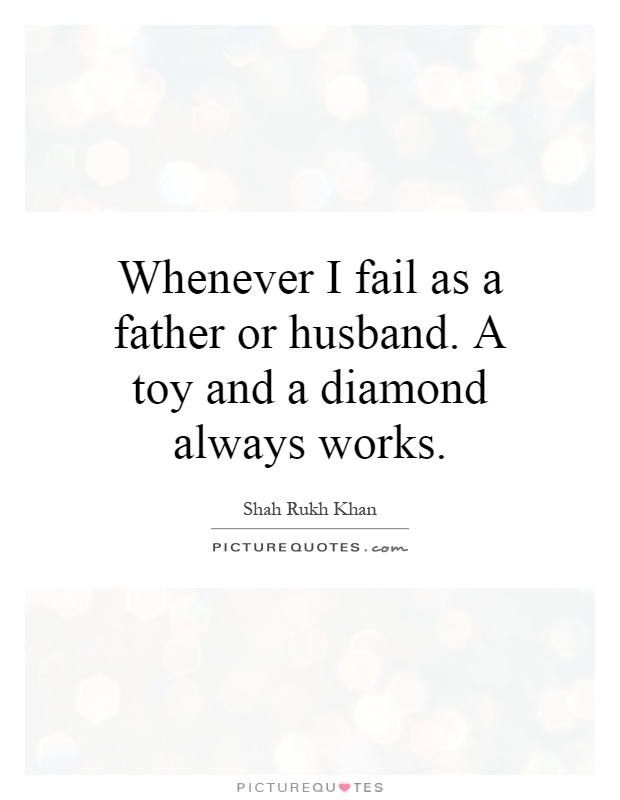 Whenever I fail as a father or husband. A toy and a diamond always works Picture Quote #1