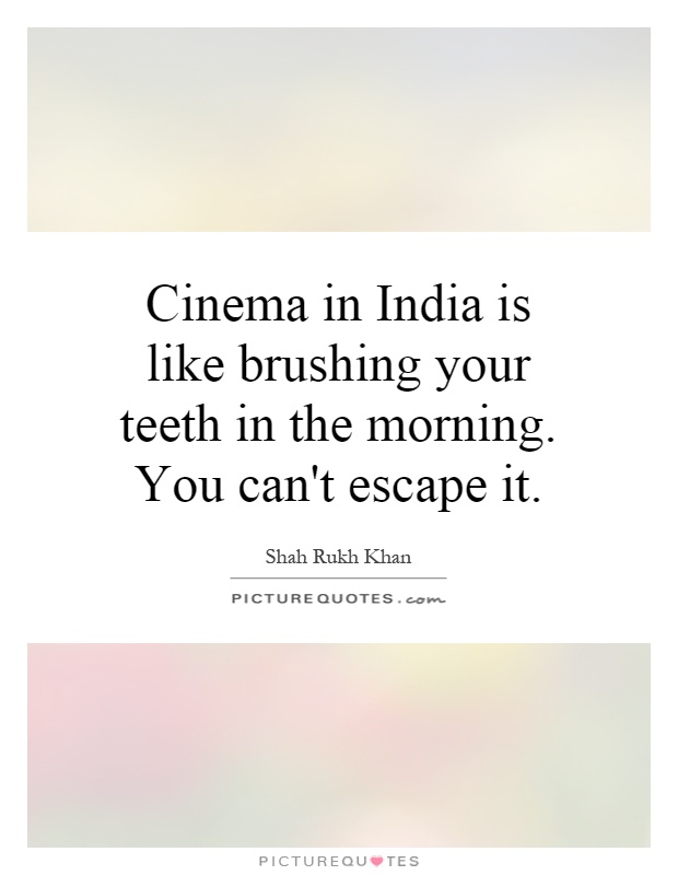 Cinema in India is like brushing your teeth in the morning. You can't escape it Picture Quote #1