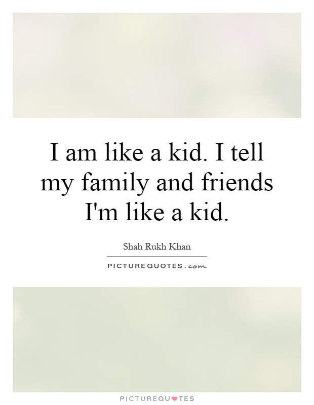 I am like a kid. I tell my family and friends I'm like a kid Picture Quote #1