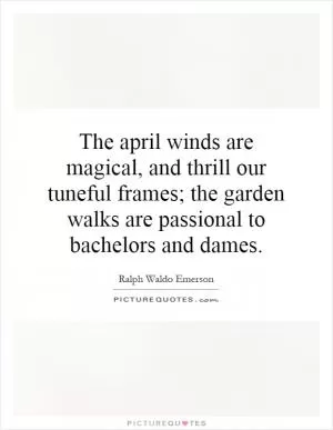 The april winds are magical, and thrill our tuneful frames; the garden walks are passional to bachelors and dames Picture Quote #1