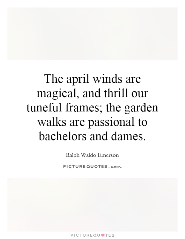 The april winds are magical, and thrill our tuneful frames; the garden walks are passional to bachelors and dames Picture Quote #1