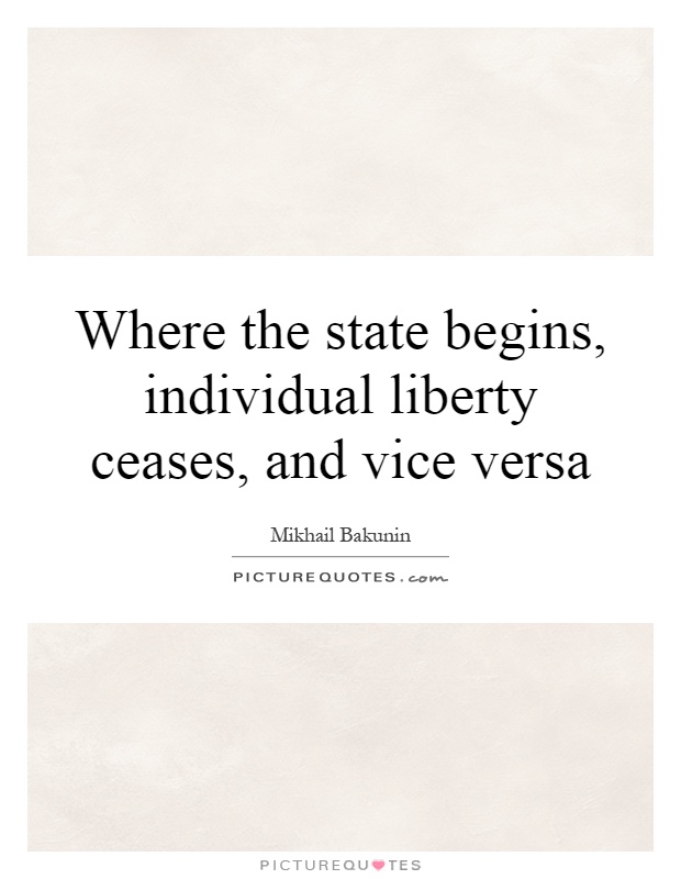 Where the state begins, individual liberty ceases, and vice versa Picture Quote #1
