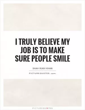 I truly believe my job is to make sure people smile Picture Quote #1