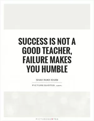 Success is not a good teacher, failure makes you humble Picture Quote #1