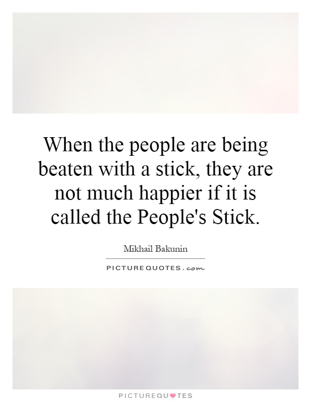 When the people are being beaten with a stick, they are not much happier if it is called the People's Stick Picture Quote #1