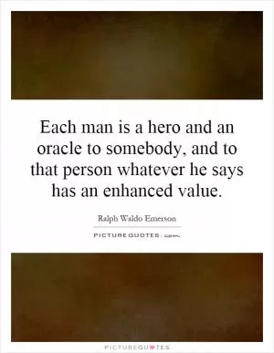 Each man is a hero and an oracle to somebody, and to that person whatever he says has an enhanced value Picture Quote #1