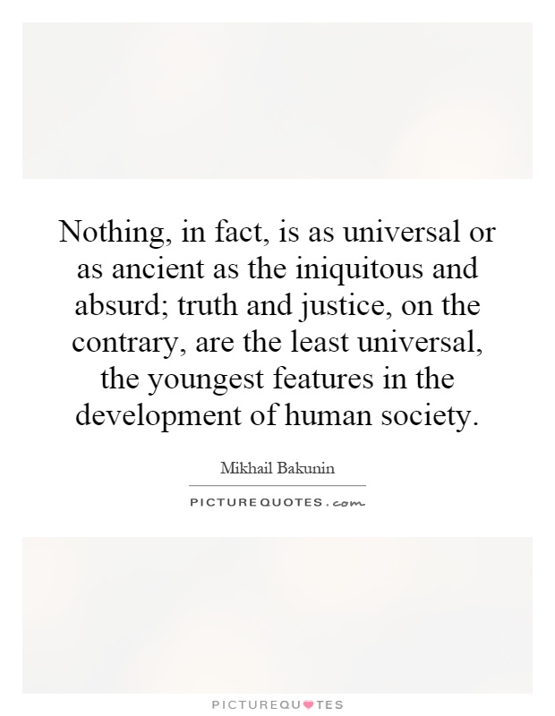 Nothing, in fact, is as universal or as ancient as the iniquitous and absurd; truth and justice, on the contrary, are the least universal, the youngest features in the development of human society Picture Quote #1