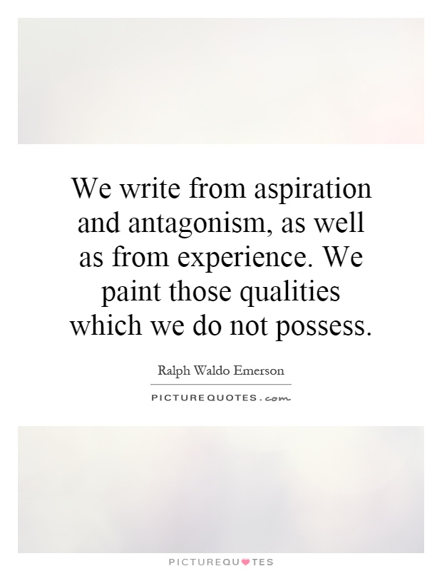 We write from aspiration and antagonism, as well as from experience. We paint those qualities which we do not possess Picture Quote #1