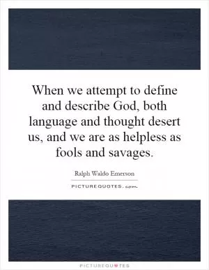When we attempt to define and describe God, both language and thought desert us, and we are as helpless as fools and savages Picture Quote #1