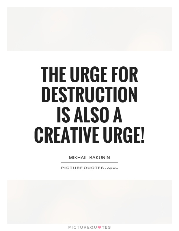 The urge for destruction is also a creative urge! Picture Quote #1