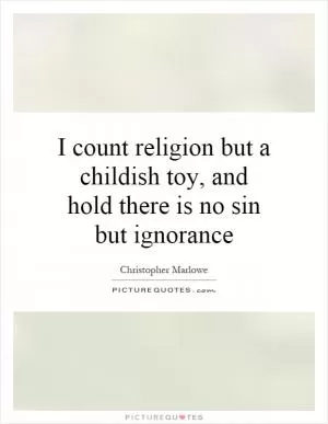 I count religion but a childish toy, and hold there is no sin but ignorance Picture Quote #1
