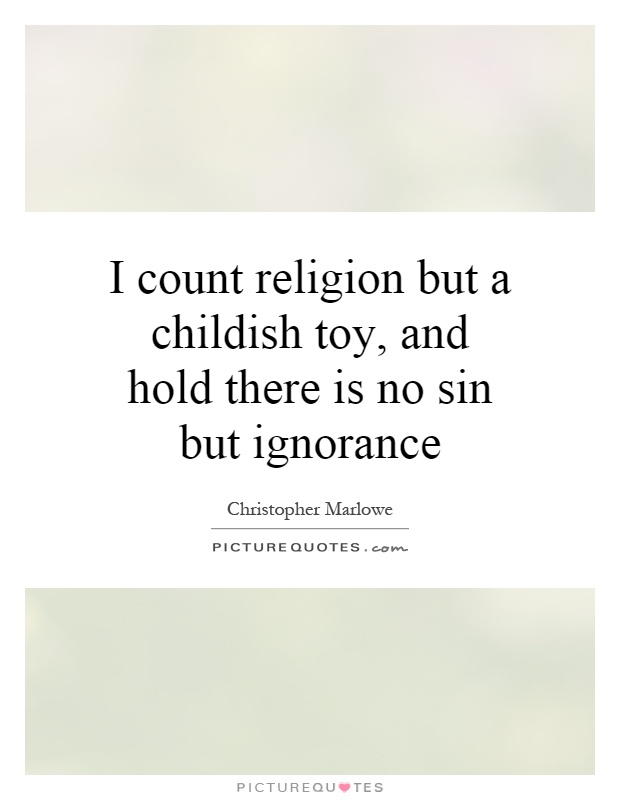 I count religion but a childish toy, and hold there is no sin but ignorance Picture Quote #1