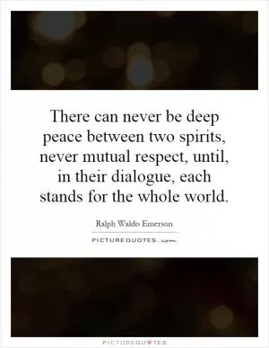 There can never be deep peace between two spirits, never mutual respect, until, in their dialogue, each stands for the whole world Picture Quote #1