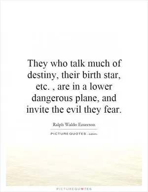 They who talk much of destiny, their birth star, etc., are in a lower dangerous plane, and invite the evil they fear Picture Quote #1