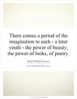 There comes a period of the imagination to each - a later youth - the power of beauty, the power of looks, of poetry Picture Quote #1
