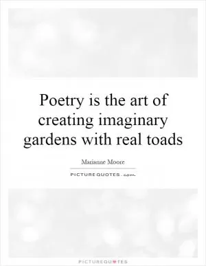 Poetry is the art of creating imaginary gardens with real toads Picture Quote #1