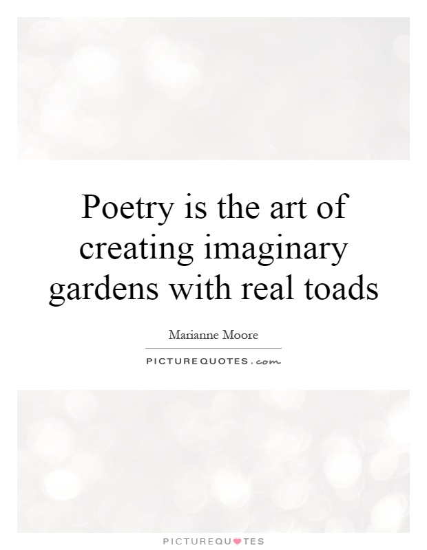 Poetry is the art of creating imaginary gardens with real toads Picture Quote #1