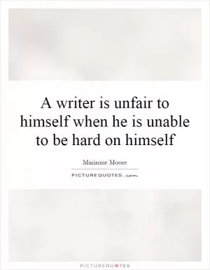 A writer is unfair to himself when he is unable to be hard on himself Picture Quote #1
