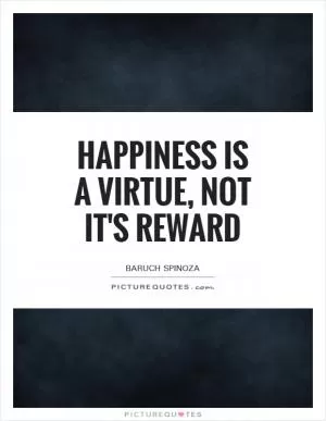 Happiness is a virtue, not it's reward Picture Quote #1