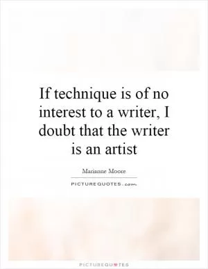 If technique is of no interest to a writer, I doubt that the writer is an artist Picture Quote #1