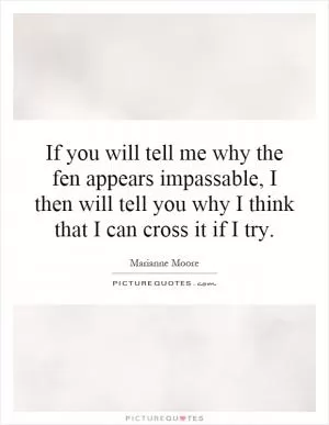 If you will tell me why the fen appears impassable, I then will tell you why I think that I can cross it if I try Picture Quote #1