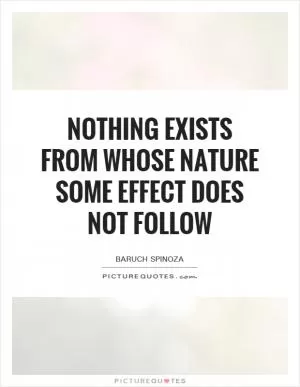 Nothing exists from whose nature some effect does not follow Picture Quote #1