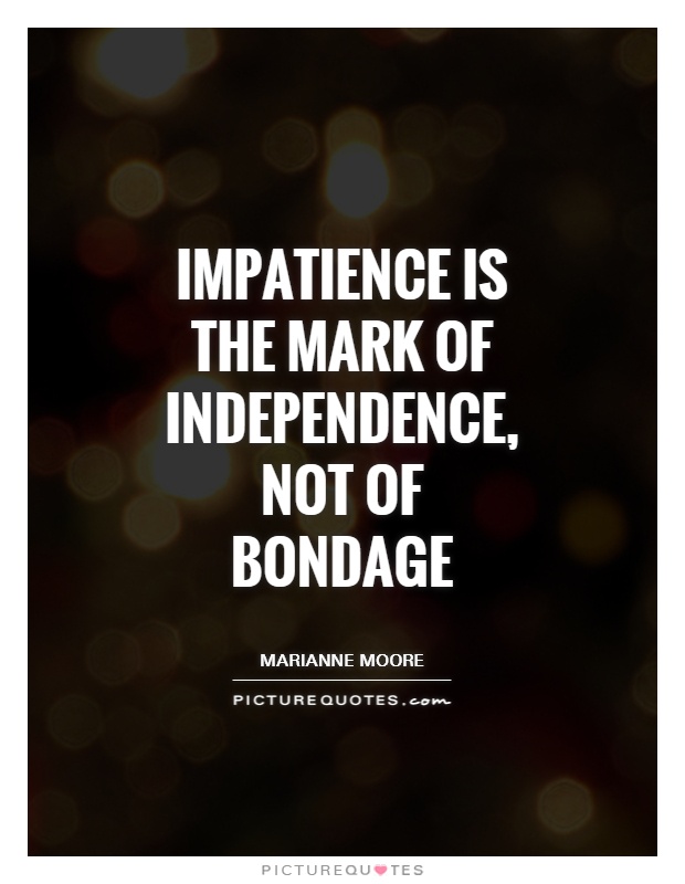 Impatience is the mark of independence, not of bondage Picture Quote #1