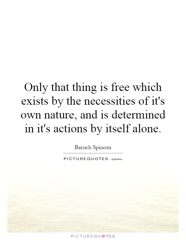 Only that thing is free which exists by the necessities of it's own nature, and is determined in it's actions by itself alone Picture Quote #1