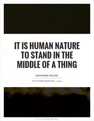 It is human nature to stand in the middle of a thing Picture Quote #1