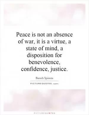 Peace is not an absence of war, it is a virtue, a state of mind, a disposition for benevolence, confidence, justice Picture Quote #1