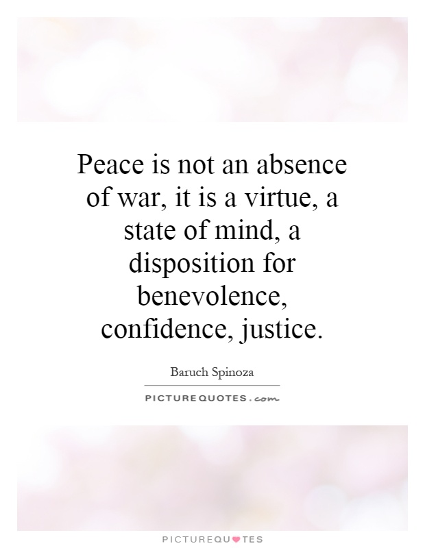 Peace is not an absence of war, it is a virtue, a state of mind, a disposition for benevolence, confidence, justice Picture Quote #1