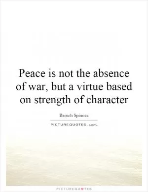Peace is not the absence of war, but a virtue based on strength of character Picture Quote #1
