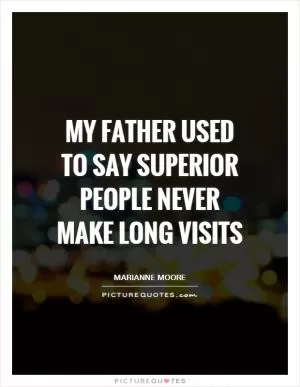 My father used to say superior people never make long visits Picture Quote #1