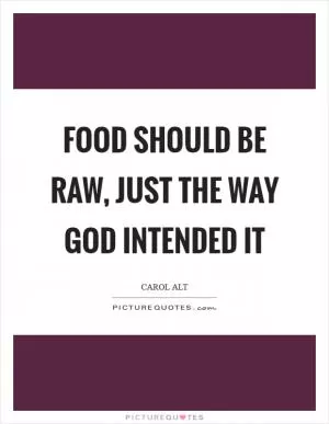 Food should be raw, just the way God intended it Picture Quote #1