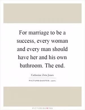 For marriage to be a success, every woman and every man should have her and his own bathroom. The end Picture Quote #1