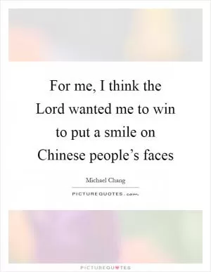 For me, I think the Lord wanted me to win to put a smile on Chinese people’s faces Picture Quote #1