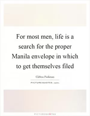 For most men, life is a search for the proper Manila envelope in which to get themselves filed Picture Quote #1