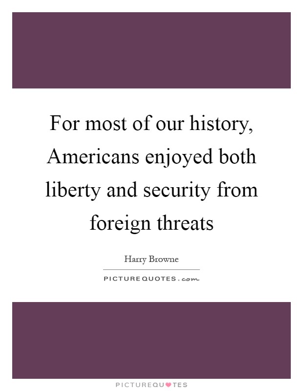 For most of our history, Americans enjoyed both liberty and security from foreign threats Picture Quote #1