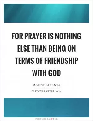 For prayer is nothing else than being on terms of friendship with God Picture Quote #1