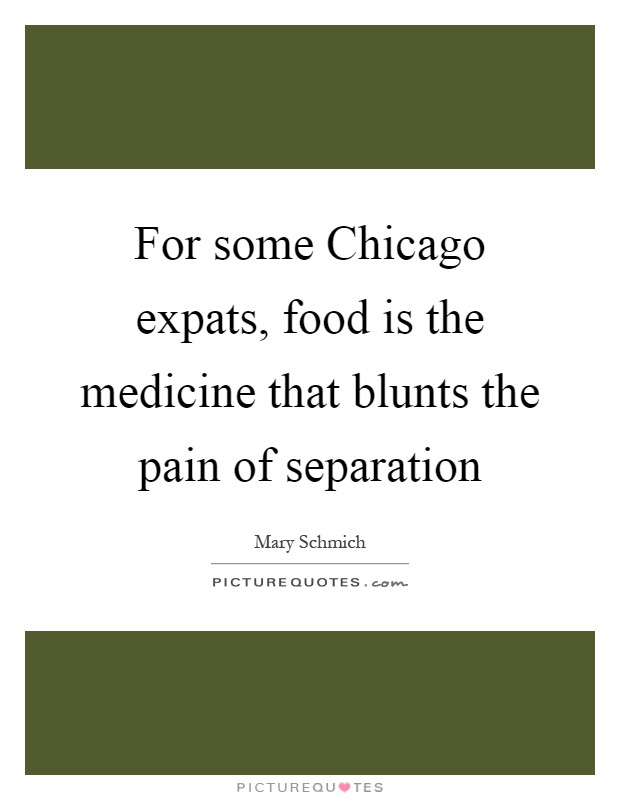 For some Chicago expats, food is the medicine that blunts the pain of separation Picture Quote #1