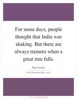 For some days, people thought that India was shaking. But there are always tremors when a great tree falls Picture Quote #1